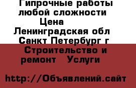 Гипрочные работы любой сложности › Цена ­ 350 - Ленинградская обл., Санкт-Петербург г. Строительство и ремонт » Услуги   